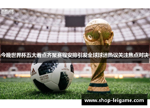 今晚世界杯五大看点齐聚赛程安排引发全球球迷热议关注焦点对决