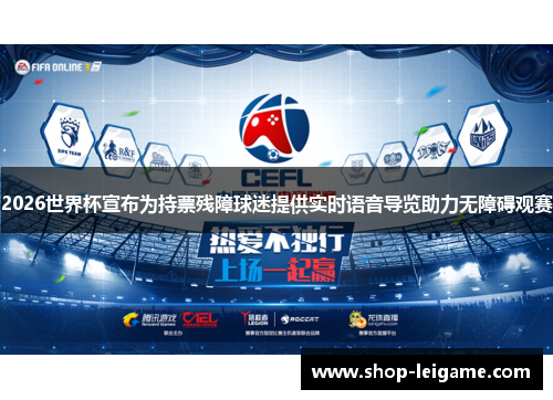 2026世界杯宣布为持票残障球迷提供实时语音导览助力无障碍观赛