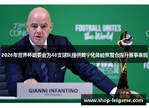 2026年世界杯组委会为48支球队提供数字化体能恢复仓提升赛事表现 2026年世界杯组委会为48支球队提供数字化体能恢复仓提升赛事表现