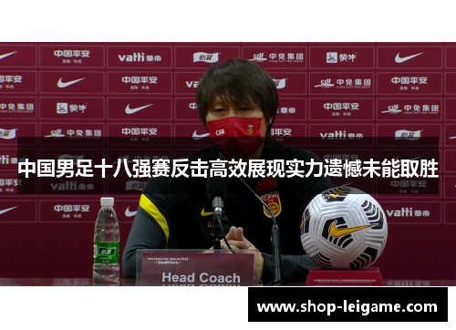 中国男足十八强赛反击高效展现实力遗憾未能取胜 中国男足十八强赛反击高效展现实力遗憾未能取胜