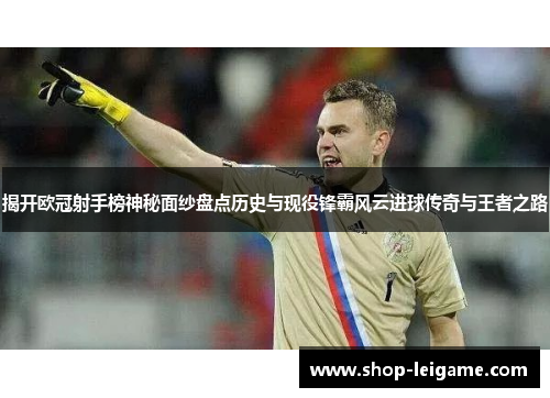 揭开欧冠射手榜神秘面纱盘点历史与现役锋霸风云进球传奇与王者之路