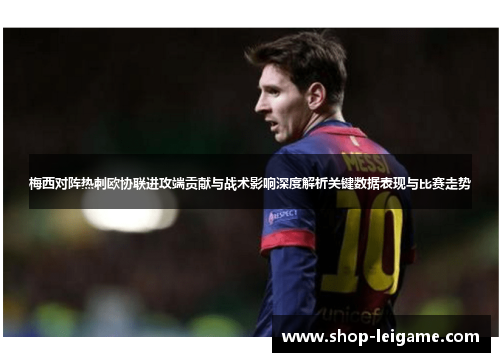 梅西对阵热刺欧协联进攻端贡献与战术影响深度解析关键数据表现与比赛走势