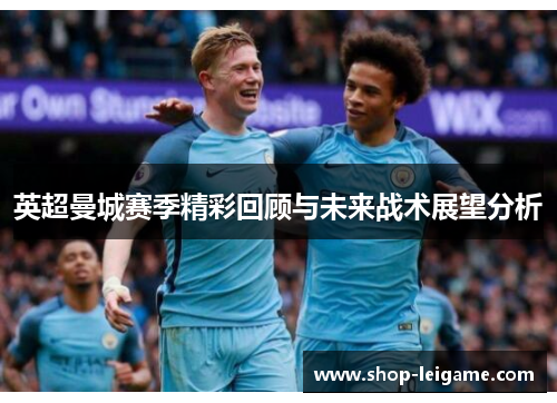 英超曼城赛季精彩回顾与未来战术展望分析