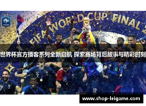 世界杯官方播客系列全新启航 探索赛场背后故事与精彩时刻